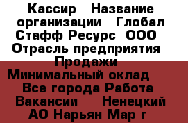 Кассир › Название организации ­ Глобал Стафф Ресурс, ООО › Отрасль предприятия ­ Продажи › Минимальный оклад ­ 1 - Все города Работа » Вакансии   . Ненецкий АО,Нарьян-Мар г.